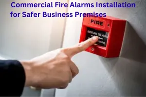 Commercial Fire Alarms Installation for Safer Business Premises