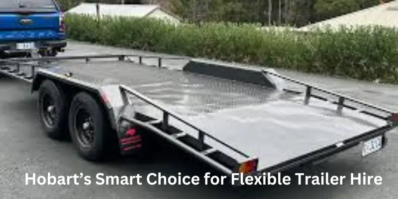 Hobart’s smart choice for flexible trailer hire