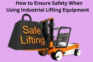 How to Ensure Safety When Using Industrial Lifting Equipment
