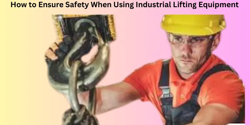 How to ensure safety when using industrial lifting equipments