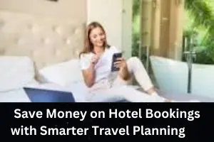 Save Money on Hotel Bookings with Smarter Travel Planning