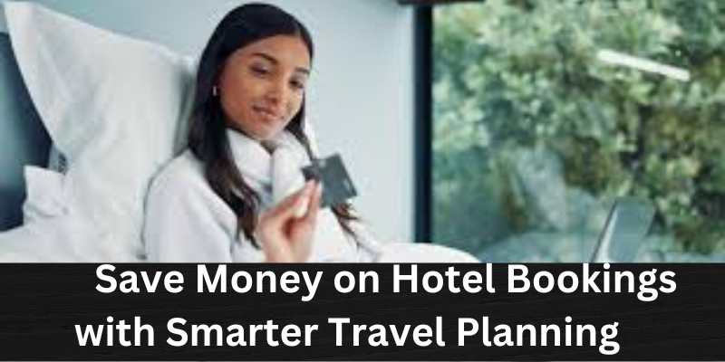 Save money on hotel bookings with smarter travel planning