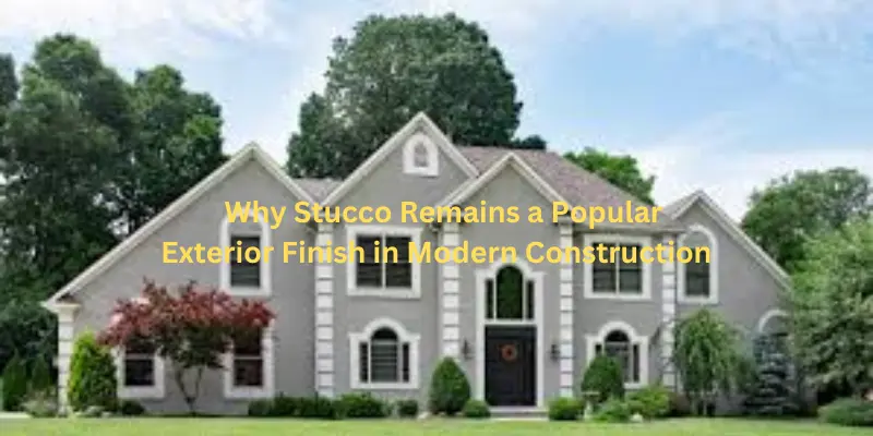 why stucco remains a popular exterior finish in modern construction Why stucco remains a popular exterior finish in modern construction